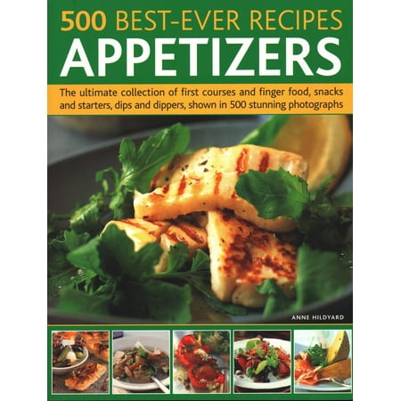 500 Best-Ever Recipes: Appetizers: The Ultimate Collection of First Courses and Finger Food, Snacks and Starters, Dips and Dippers, Shown in 500 Stunning Photographs (Best Finger Food Appetizers Ever)