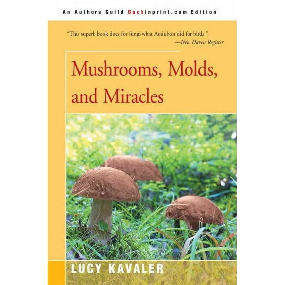 Mushrooms, Molds, and Miracles : The Strange Realm of Fungi, an Authors Guild Backinprint.com Edition