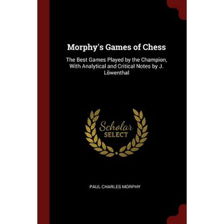 Morphy's Games of Chess : The Best Games Played by the Champion, with Analytical and Critical Notes by J. (Chris Paul Best Game)