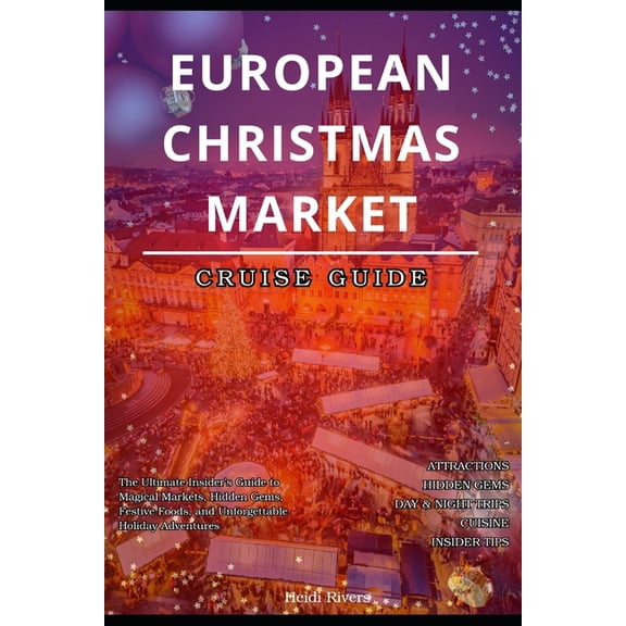 European Christmas Markets Cruise Guide 2025: The Ultimate Insider's Guide to Magical Markets, Hidden Gems, Festive Food, (Paperback)