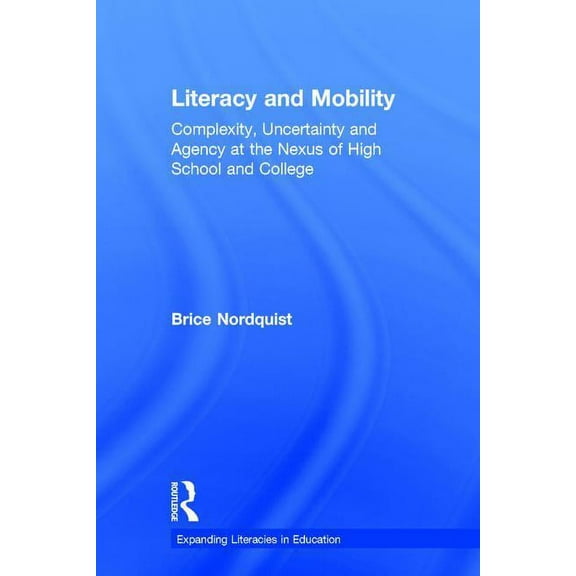 Expanding Literacies in Education Literacy and Mobility: Complexity, Uncertainty, and Agency at the Nexus of High School and College, (Hardcover)