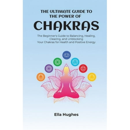 The Ultimate Guide to the Power of Chakras: The Beginner's Guide to