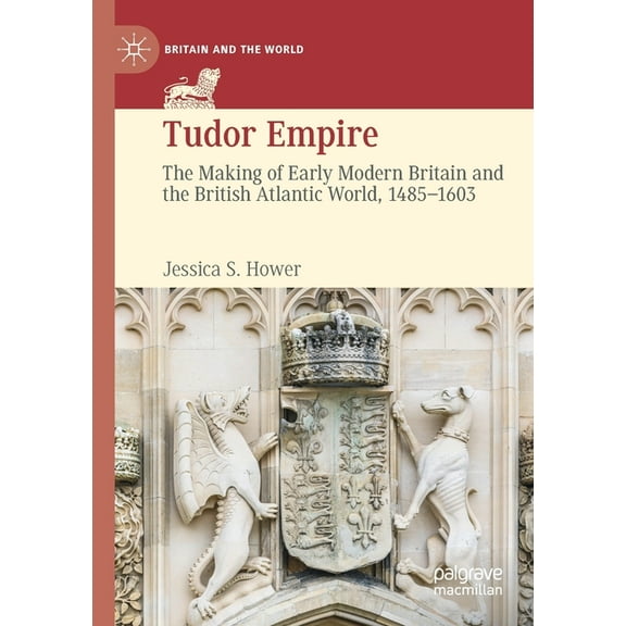 Britain and the World Tudor Empire: The Making of Early Modern Britain and the British Atlantic World, 1485-1603, (Paperback)