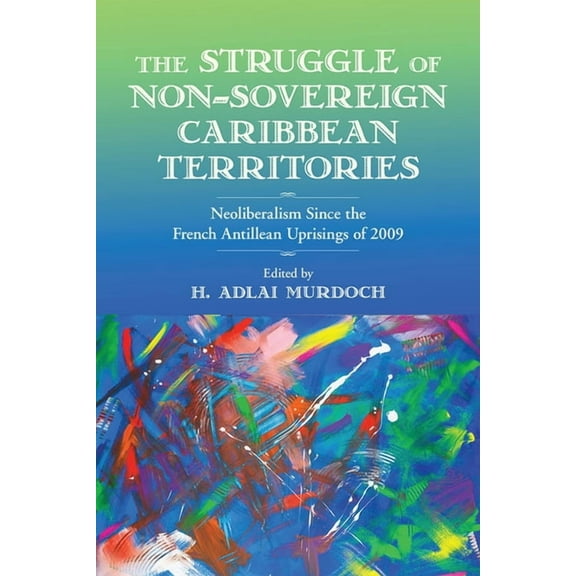 Critical Caribbean Studies: The Struggle of Non-Sovereign Caribbean Territories : Neoliberalism since the French Antillean Uprisings of 2009 (Hardcover)