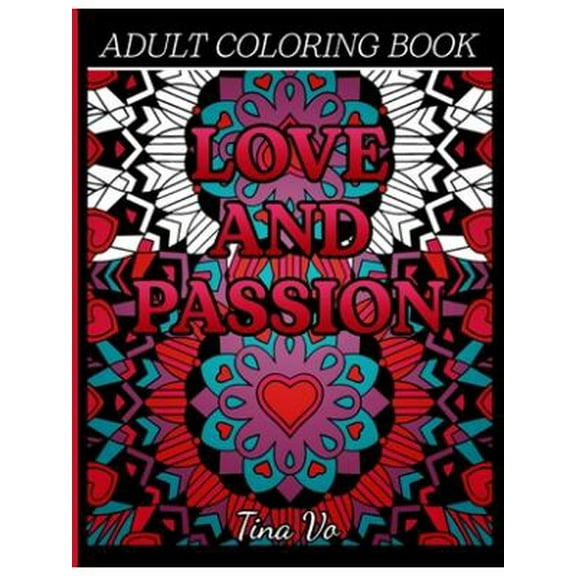 Love and Passion Adult Coloring Book : Romantic, Love and Valentines Day Coloring Book for Adults Inspirational Coloring