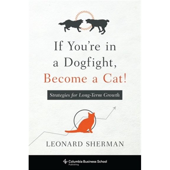Pre-Owned If You're in a Dogfight, Become a Cat!: Strategies for Long-Term Growth (Paperback) 0231174837 9780231174831
