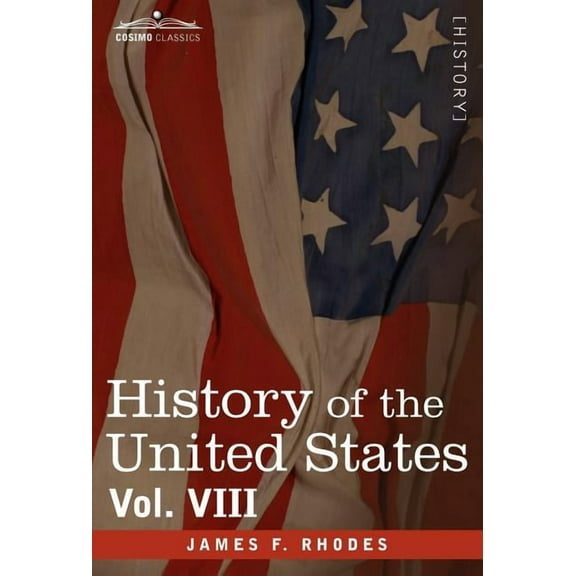 History of the United States: From the Compromise of 1850 to the McKinley-Bryan Campaign of 1896, Vol. VIII (in Eight Volumes) (Hardcover)