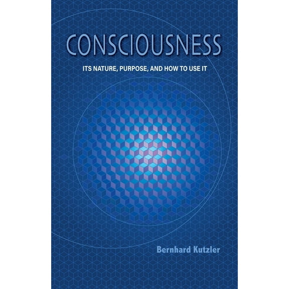 Consciousness: Its Nature, Purpose, and How to Use It, (Paperback)