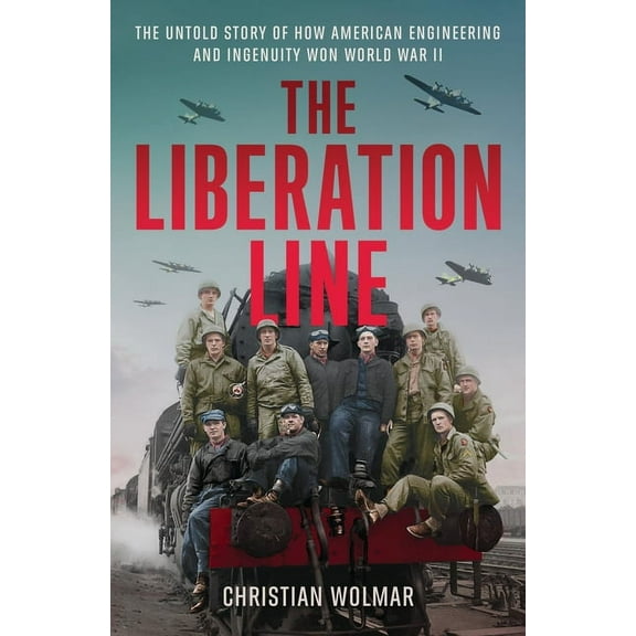 The Liberation Line: The Untold Story of How American Engineering and Ingenuity Won World War II, (Hardcover)