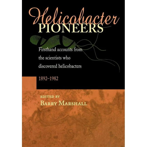 Helicobacter Pioneers: Firsthand Accounts from the Scientists Who Discovered Helicobacters 1892 - 1982 (Paperback)