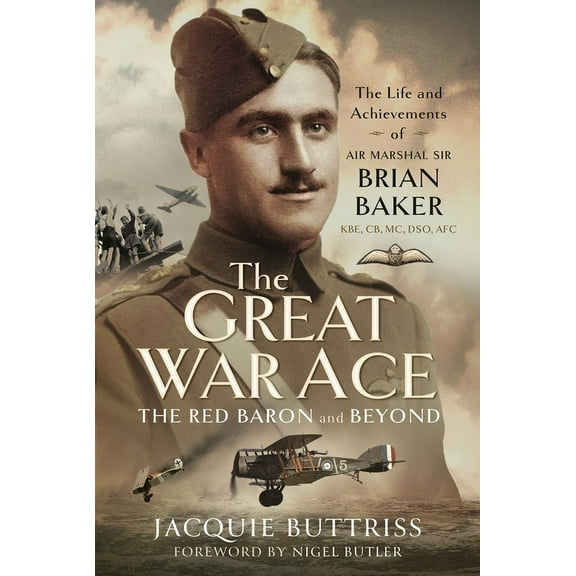The Great War Ace, the Red Baron and Beyond: The Life and Achievements of Air Marshal Sir Brian Baker Kbe, Cb, Dso, MC, , (Hardcover)