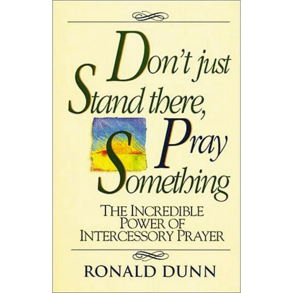 Don't Just Stand There, Pray Something: The Incredible Power of Intercessory Prayer, (Paperback)
