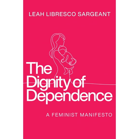 Catholic Ideas for a Secular World The Dignity of Dependence: A Feminist Manifesto, (Hardcover)