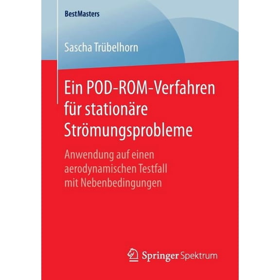 Bestmasters Ein Pod-Rom-Verfahren FÃ¼r StationÃ¤re StrÃ¶mungsprobleme: Anwendung Auf Einen Aerodynamischen Testfall Mit Nebenbedingunge, (Paperback)