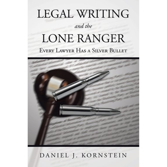 Legal Writing and the Lone Ranger: Every Lawyer Has a Silver Bullet (Paperback)
