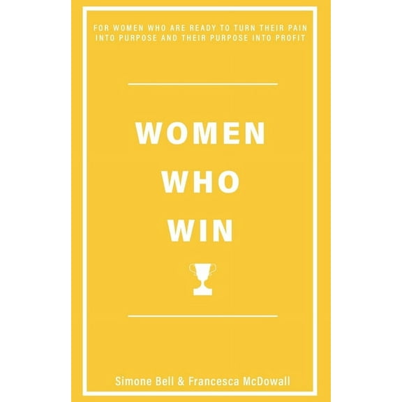 Women Who Win: For Women Who Are Ready to Turn Their Pain Into Purpose and Their Purpose Into Profit (Paperback)