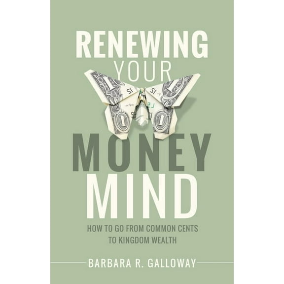 Renewing Your Money Mind: How to Go from Common Cents to Kingdom Wealth, (Paperback)