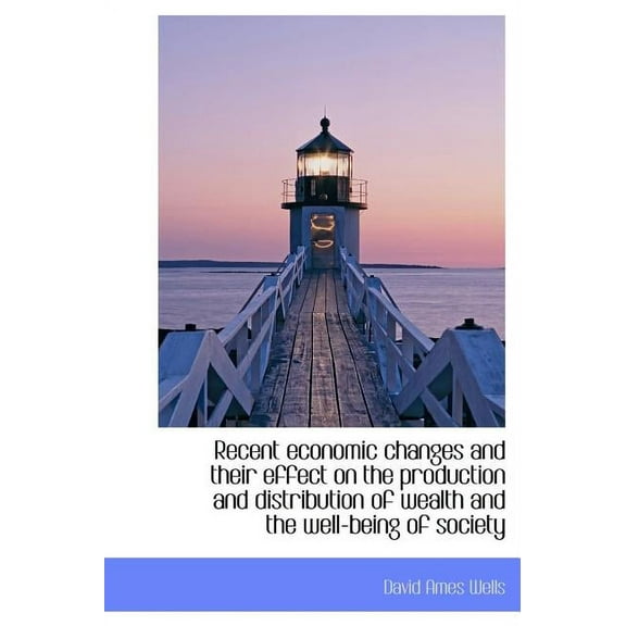 Recent Economic Changes and Their Effect on the Production and Distribution of Wealth and the Well-B (Hardcover)