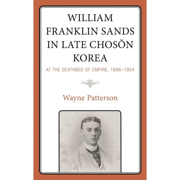 William Franklin Sands in Late Choson Korea: At the Deathbed of Empire, 1896-1904, (Hardcover)