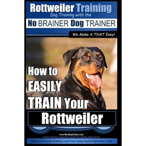 Rottweiler Dog Training: Rottweiler Training, Dog Training with the No BRAINER dog TRAINER We make it THAT easy!: How to EASILY TRAIN Your Rottweiler (Paperback)