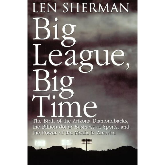 Big League, Big Time: The Birth of the Arizona Diamonback, the Billion Daollar Business of Sports, (Paperback)