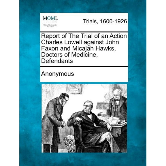 Report of the Trial of an Action Charles Lowell Against John Faxon and Micajah Hawks, Doctors of Medicine, Defendants (Paperback)