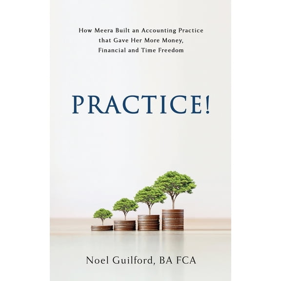 Practice! How Meera Built an Accounting Practice that Gave her More Money, Financial and Time Freedom, (Paperback)