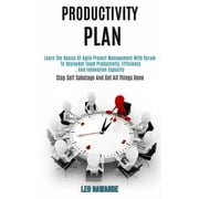 Productivity Plan: Learn the Basics of Agile Project Management With Scrum to Skyrocket Team Productivity, Efficiency, and Innovation Capacity (Stop Self Sabotage and Get All Things Done) (Paperback)