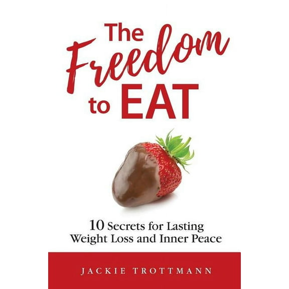 The Freedom to EAT: 10 Secrets for Lasting Weight Loss and Inner Peace, (Paperback)