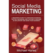 MICHAEL HANES Social Media Marketing: A beginners guide to leveraging Facebook, Twitter, Instagram, and YouTube to become an influencer and grow your business! (Paperback)