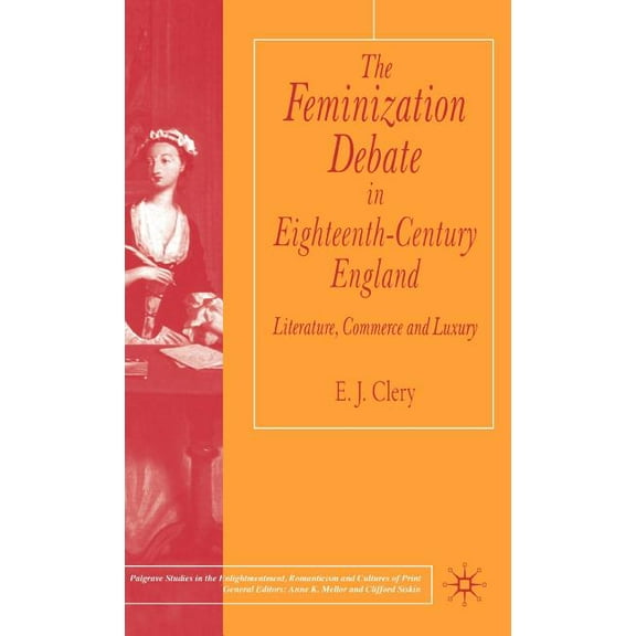 Palgrave Studies in the Enlightenment, R The Feminization Debate in Eighteenth-Century England: Literature, Commerce and Luxury, (Hardcover)