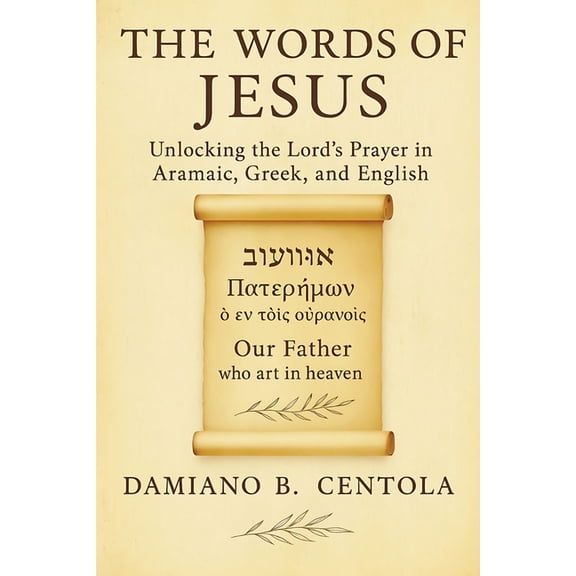 The Words of Jesus: Unlocking the Lord's Prayer in Aramaic, Greek, and English, (Paperback)