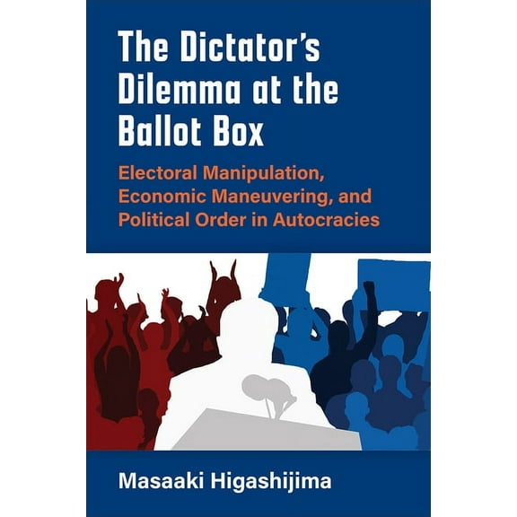 Emerging Democracies The Dictator's Dilemma at the Ballot Box: Electoral Manipulation, Economic Maneuvering, and Political Order in Autocraci, (Paperback)