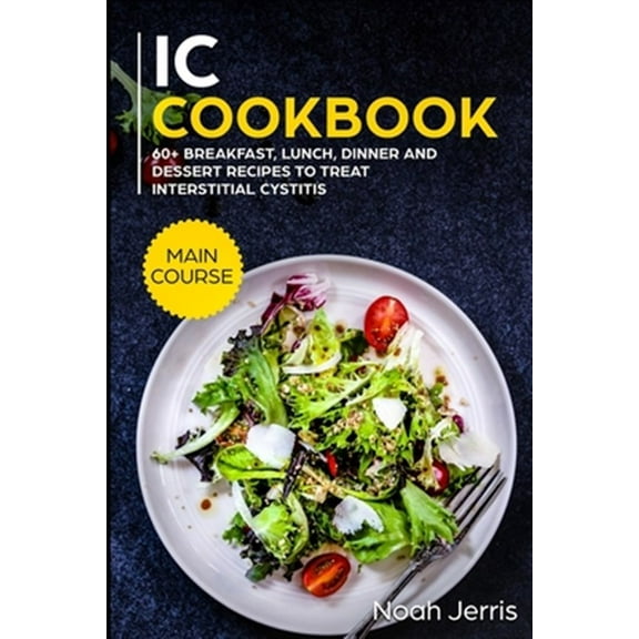 IC Cookbook: MAIN COURSE - 60 Breakfast, Lunch, Dinner and Dessert Recipes to treat Interstitial (Paperback) by Noah Jerris