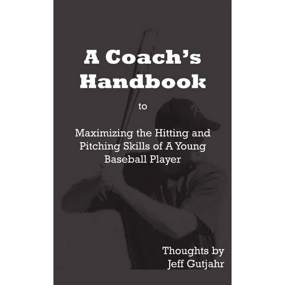 A Coach's Handbook: Maximizing the Hitting and Pitching Skills of A Young Baseball Player, (Paperback)