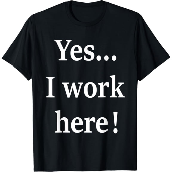 Yes I Work Here Job Office Joke Funny T-Shirt