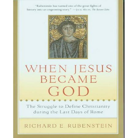 When Jesus Became God : The Struggle to Define Christianity during the Last Days of Rome