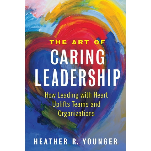 Pre-Owned The Art of Caring Leadership: How Leading with Heart Uplifts Teams and Organizations (Paperback) 1523092149 9781523092147