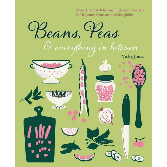 Beans, Peas & Everything in Between: More Than 60 Delicious, Nutritious Recipes for Legumes from Around the Globe, (Hardcover)
