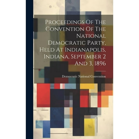 Proceedings Of The Convention Of The National Democratic Party, Held At Indianapolis, Indiana, September 2 And 3, 1896 (Hardcover)