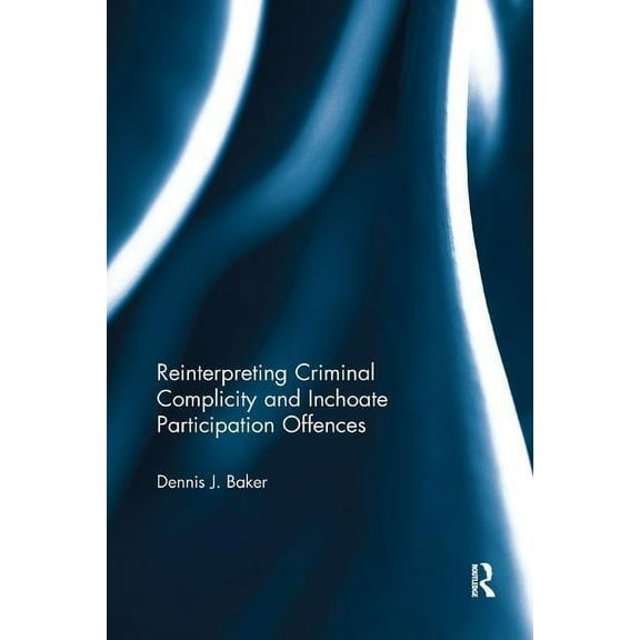 Reinterpreting Criminal Complicity and Inchoate Participation Offences, (Paperback)