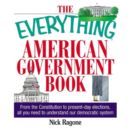 The Everything American Government Book : From the Constitution to Present-Day Elections, All You Need to Understand Our Democratic System