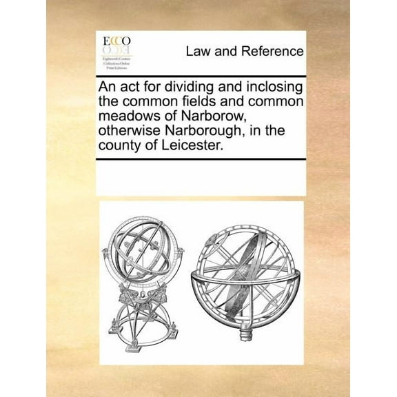 An ACT for Dividing and Inclosing the Common Fields and Common Meadows of Narborow, Otherwise Narborough, in the County of Leicester. (Paperback)