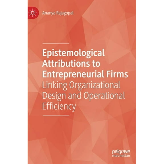 Epistemological Attributions to Entrepreneurial Firms: Linking Organizational Design and Operational Efficiency, (Hardcover)