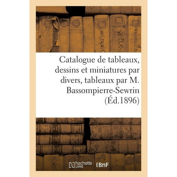 Catalogue de Tableaux Anciens Et Modernes, Dessins Et Miniatures Par Divers, (Paperback)