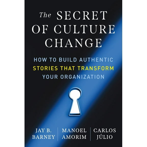 The Secret of Culture Change: How to Build Authentic Stories That Transform Your Organization, (Paperback)