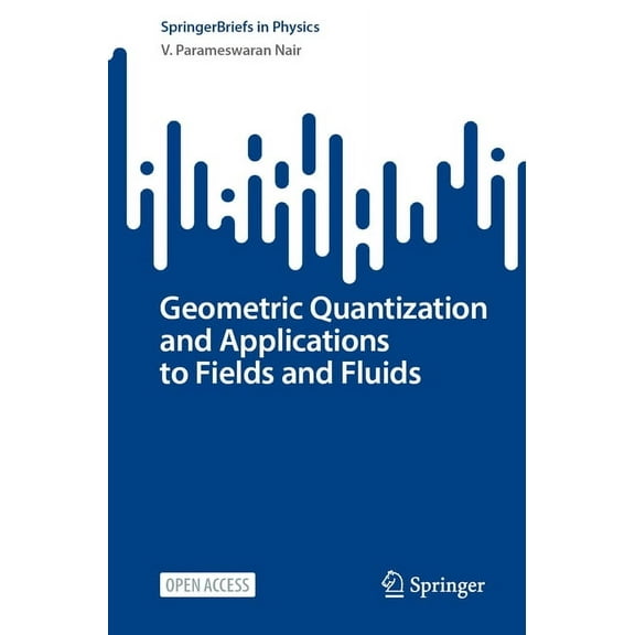 Springerbriefs in Physics Geometric Quantization and Applications to Fields and Fluids, (Paperback)