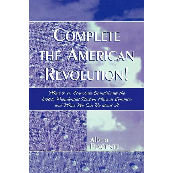 Complete the American Revolution!: What 9-11, Corporate Scandal and the 2000 Presidential Election Have in Common and Wh, (Paperback)