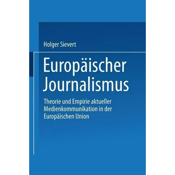 EuropÃ¤ischer Journalismus: Theorie Und Empirie Aktueller Medienkommunikation in Der EuropÃ¤ischen Union, (Paperback)