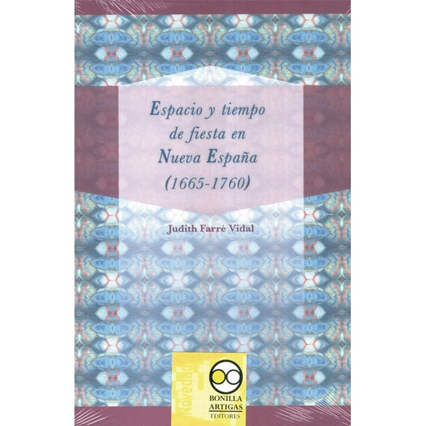 Espacio y tiempo de fiestas en Nueva España 1665-1760 Bonilla Artigas Editores 9786077588788
